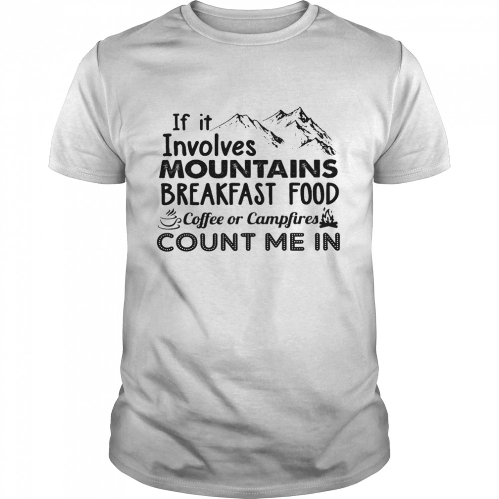 If it involves mountains breakfast food coffee or campfires count me in shirt
