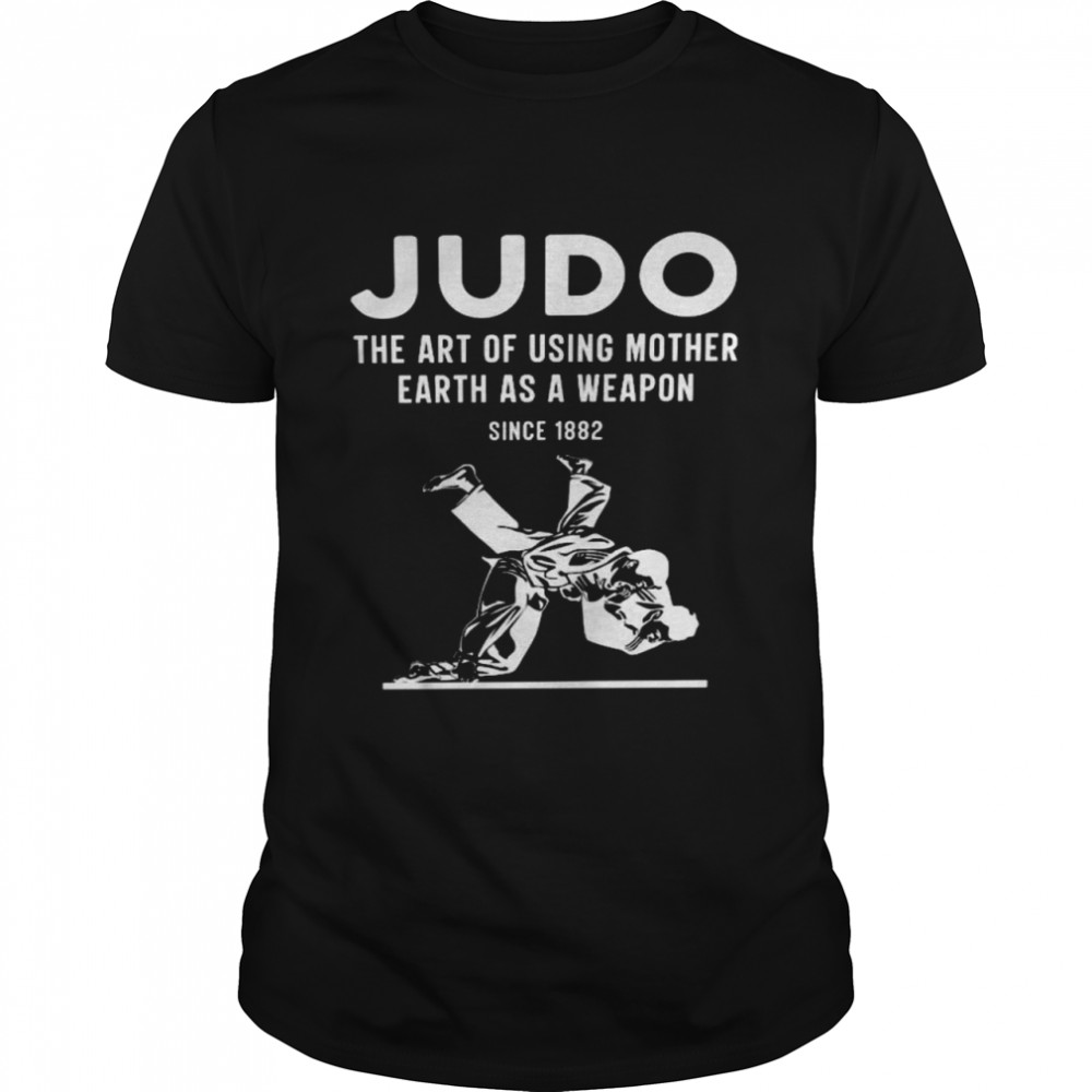 Judo the art of using mother earth as a weapon since 1882 shirt