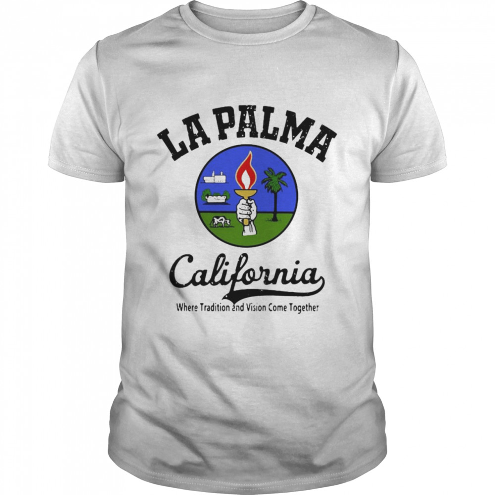 La Palma California Where Tradition Vision Come Together Shirt