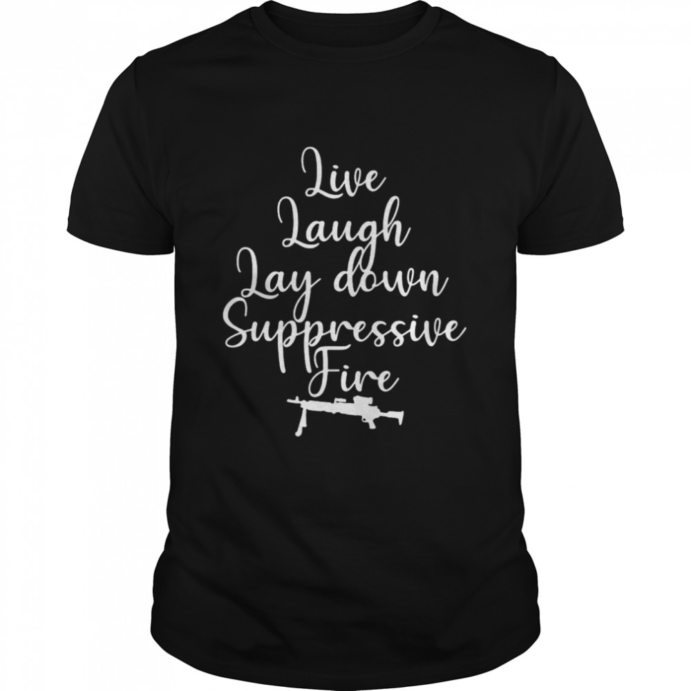 Live Laugh Lay Down Suppressive Fire Shirt