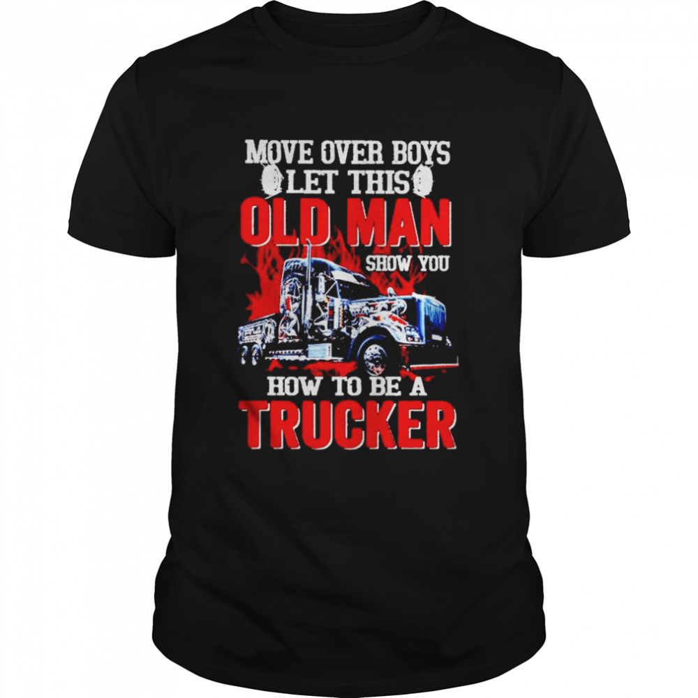 Move over boys let this old man show you how to be a trucker shirt