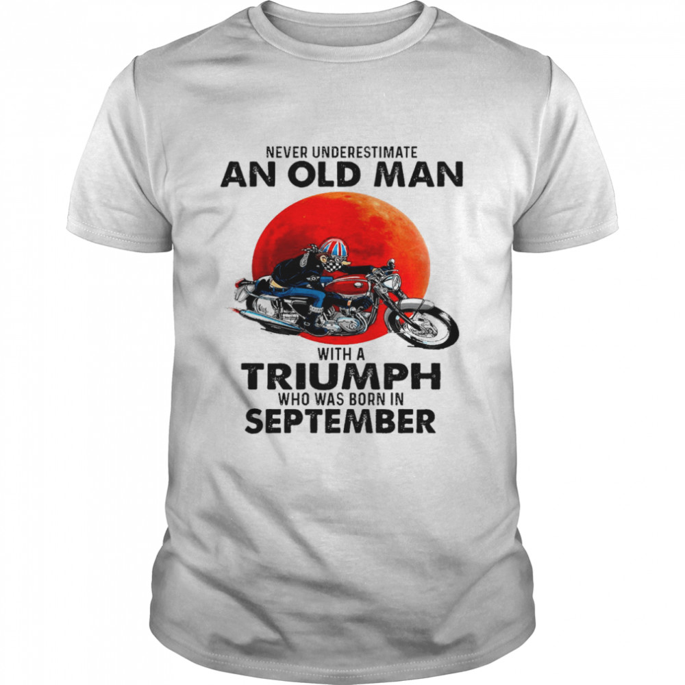 Never underestimate an old man with a triumph who was born in september shirt