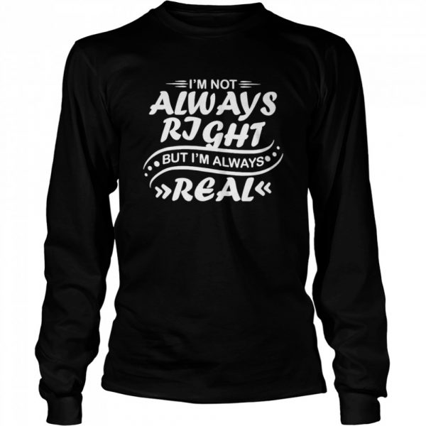 Nice i’m not always right but I’m always real  Long Sleeved T-shirt