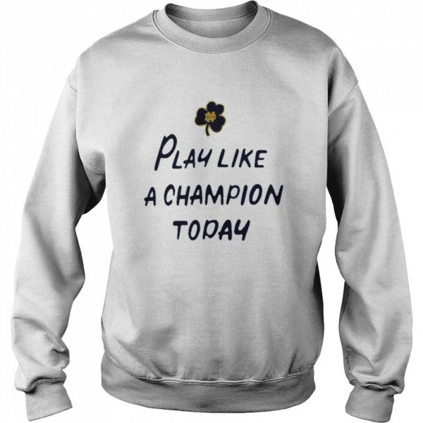 Notre Dame Fighting Irish Play Like A Champion Today Shirt Unisex Sweatshirt