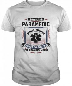 Retired Paramedic Rain Shine Sleet Or Snow I’m Staying Home Shirt Classic Men's T-shirt