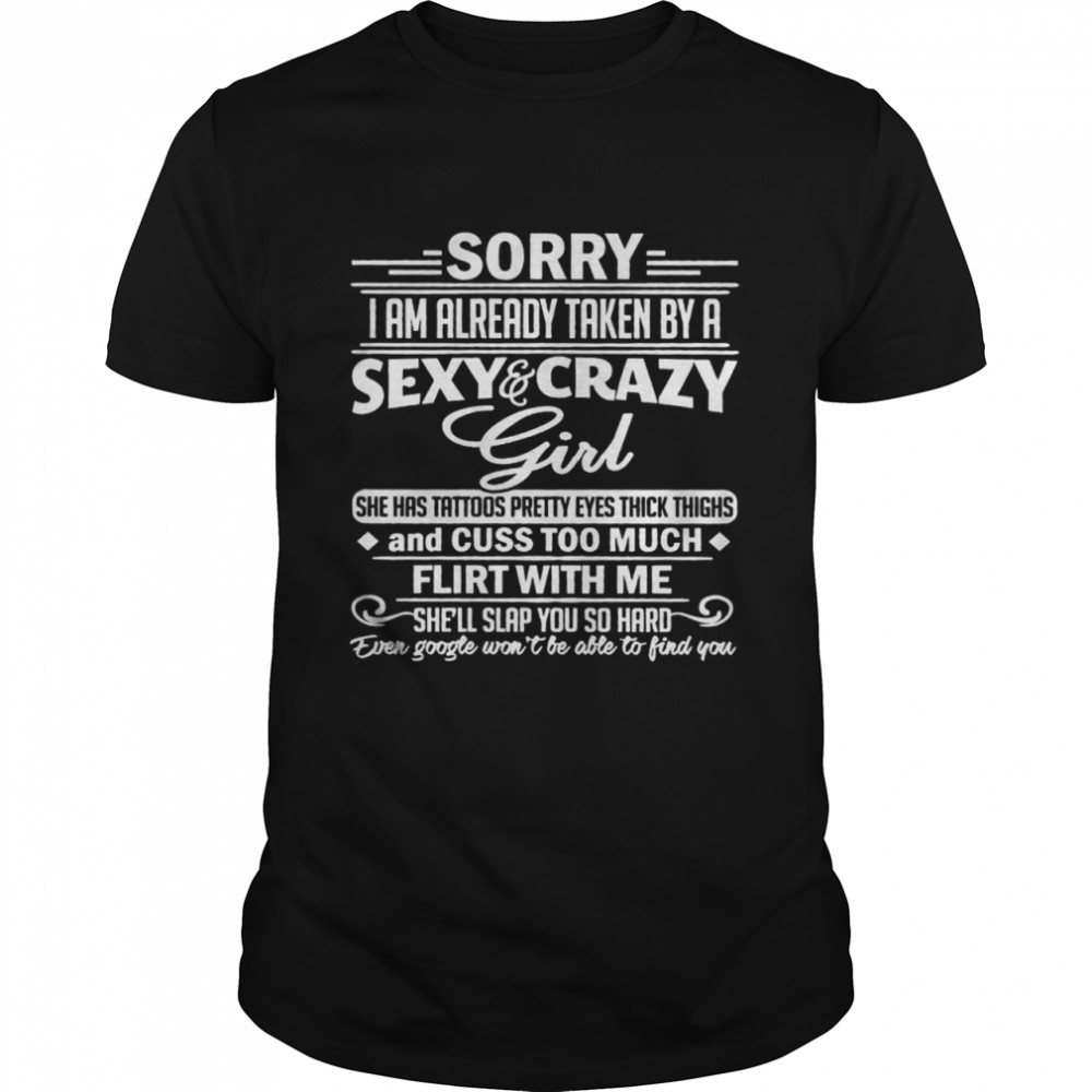 Sorry I Am Already Taken By A Sexy Crazy Girl She Has Tattoos Pretty Eyes Thick Thighs And Cuss Too Much Flirt With Me Shirt