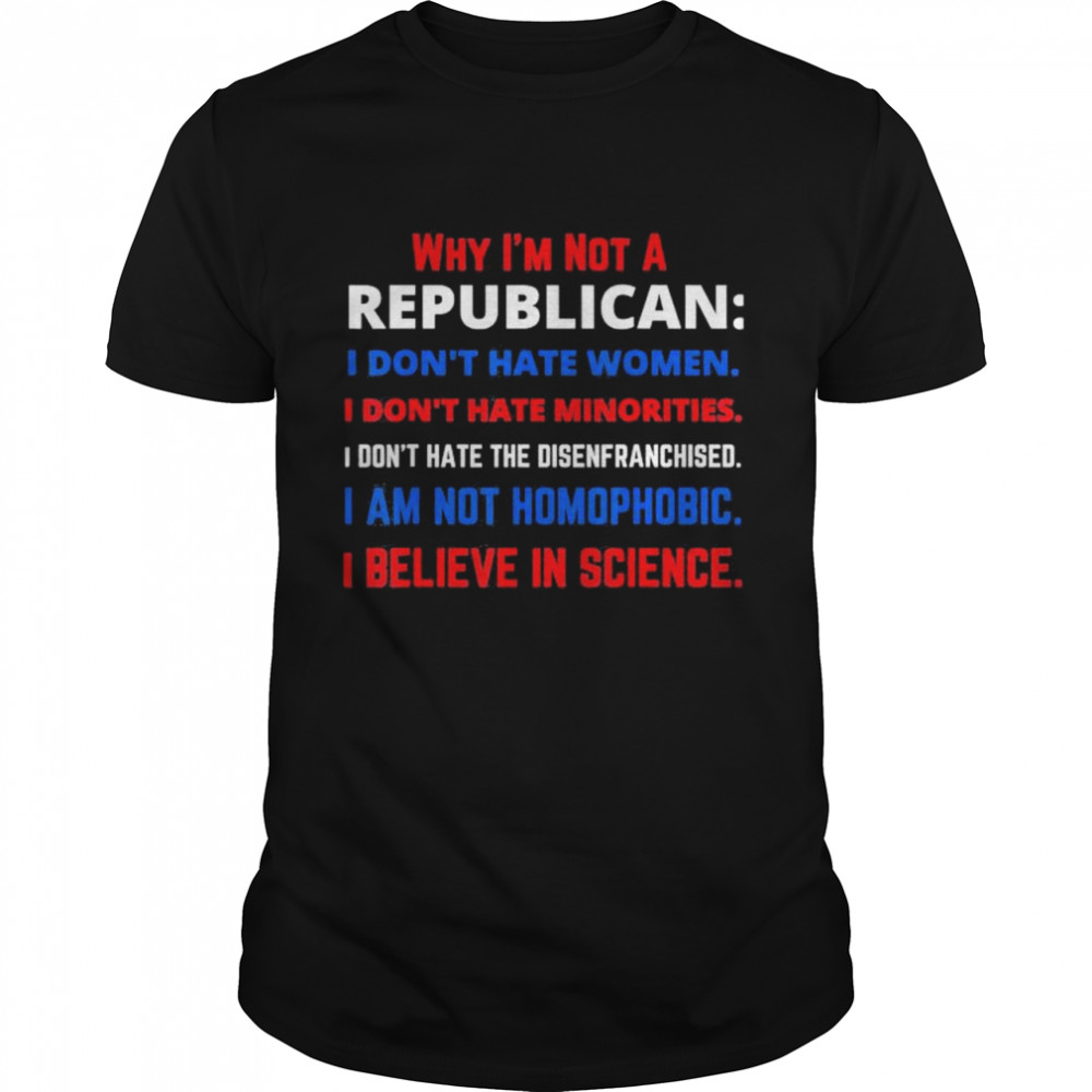 Why Im Not a Republican Democratic Liberal Political Left shirt