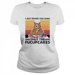Bear I just baked you some shut the fucupcakes vintage  Classic Women's T-shirt