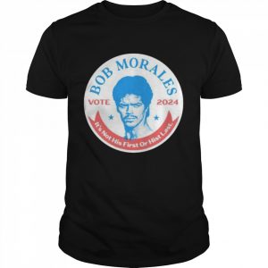 Best vote Bob Morales 2024 it’s not his first or hist last  Classic Men's T-shirt
