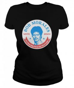 Best vote Bob Morales 2024 it’s not his first or hist last  Classic Women's T-shirt