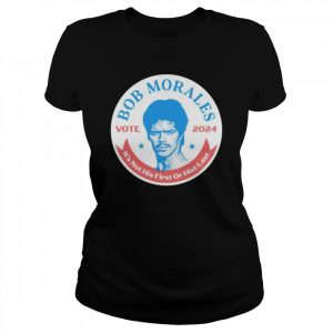 Best vote Bob Morales 2024 it’s not his first or hist last  Classic Women's T-shirt