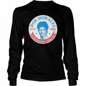 Best vote Bob Morales 2024 it’s not his first or hist last  Long Sleeved T-shirt