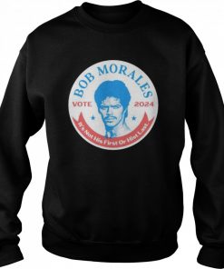 Best vote Bob Morales 2024 it’s not his first or hist last  Unisex Sweatshirt