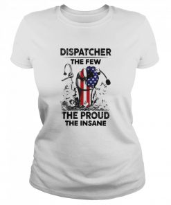 Dispatcher The Few The Proud The Insane Shirt Classic Women's T-shirt