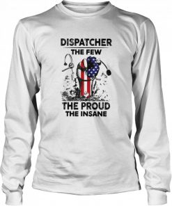 Dispatcher The Few The Proud The Insane Shirt Long Sleeved T-shirt