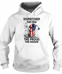 Dispatcher The Few The Proud The Insane Shirt Unisex Hoodie