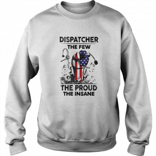 Dispatcher The Few The Proud The Insane Shirt Unisex Sweatshirt