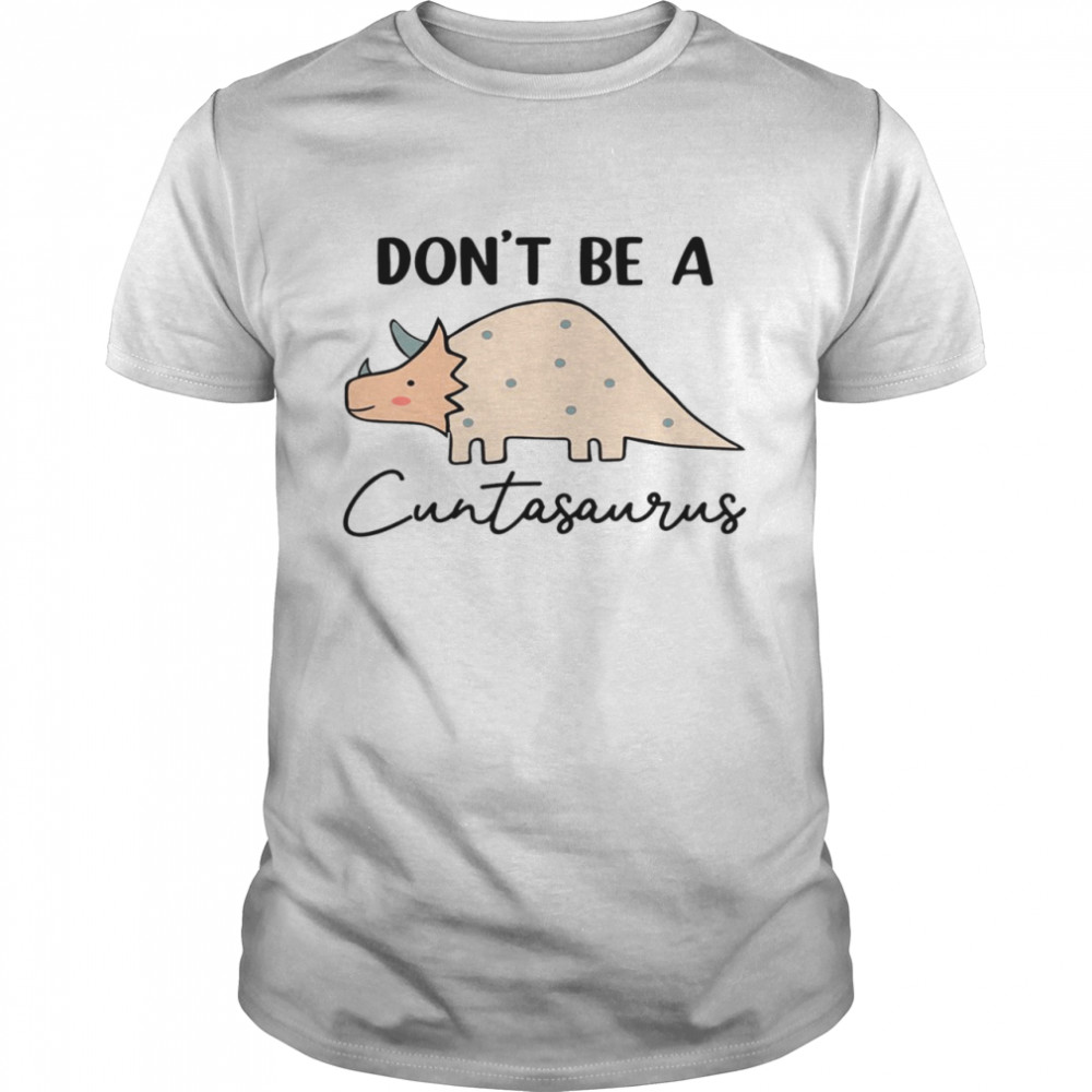 Don’t be a cuntasaurus shirt