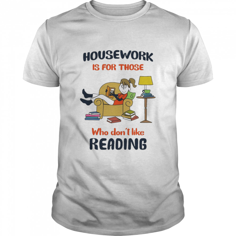 Housework Is For Those Who Don't Like Reading Shirt
