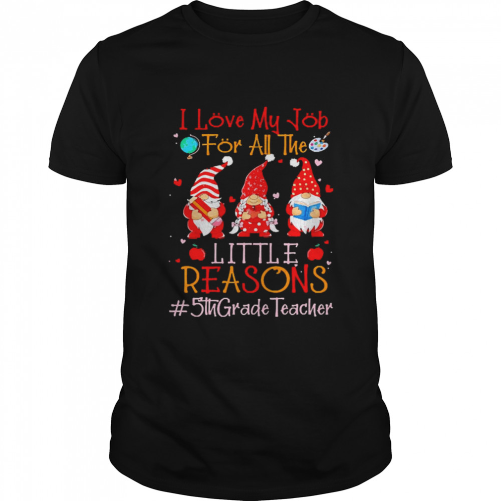 I Love My Job For All The Little Reasons 5th Grade Teacher Shirt