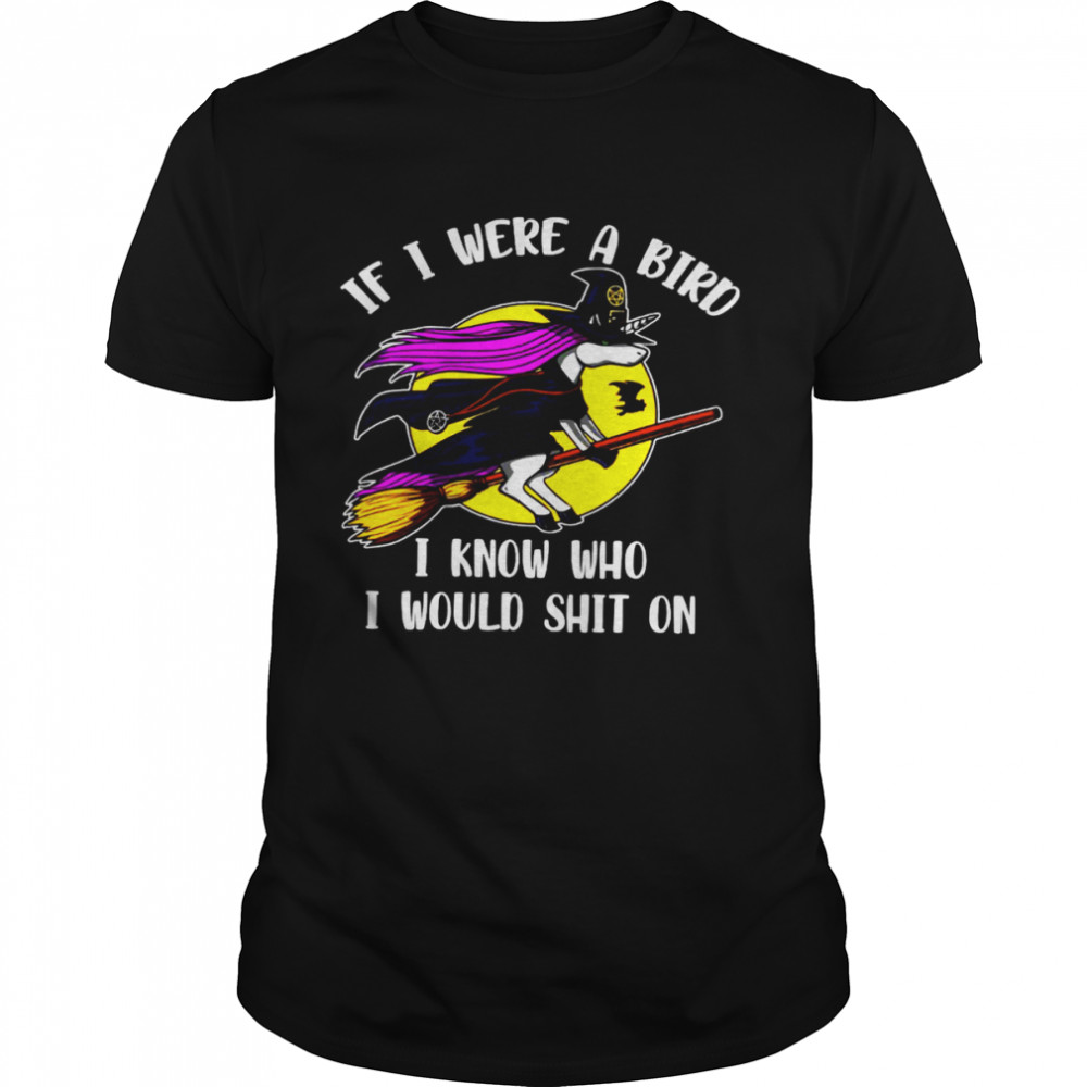 If I Were A Bird I Know Who I Would Shit On Shirt