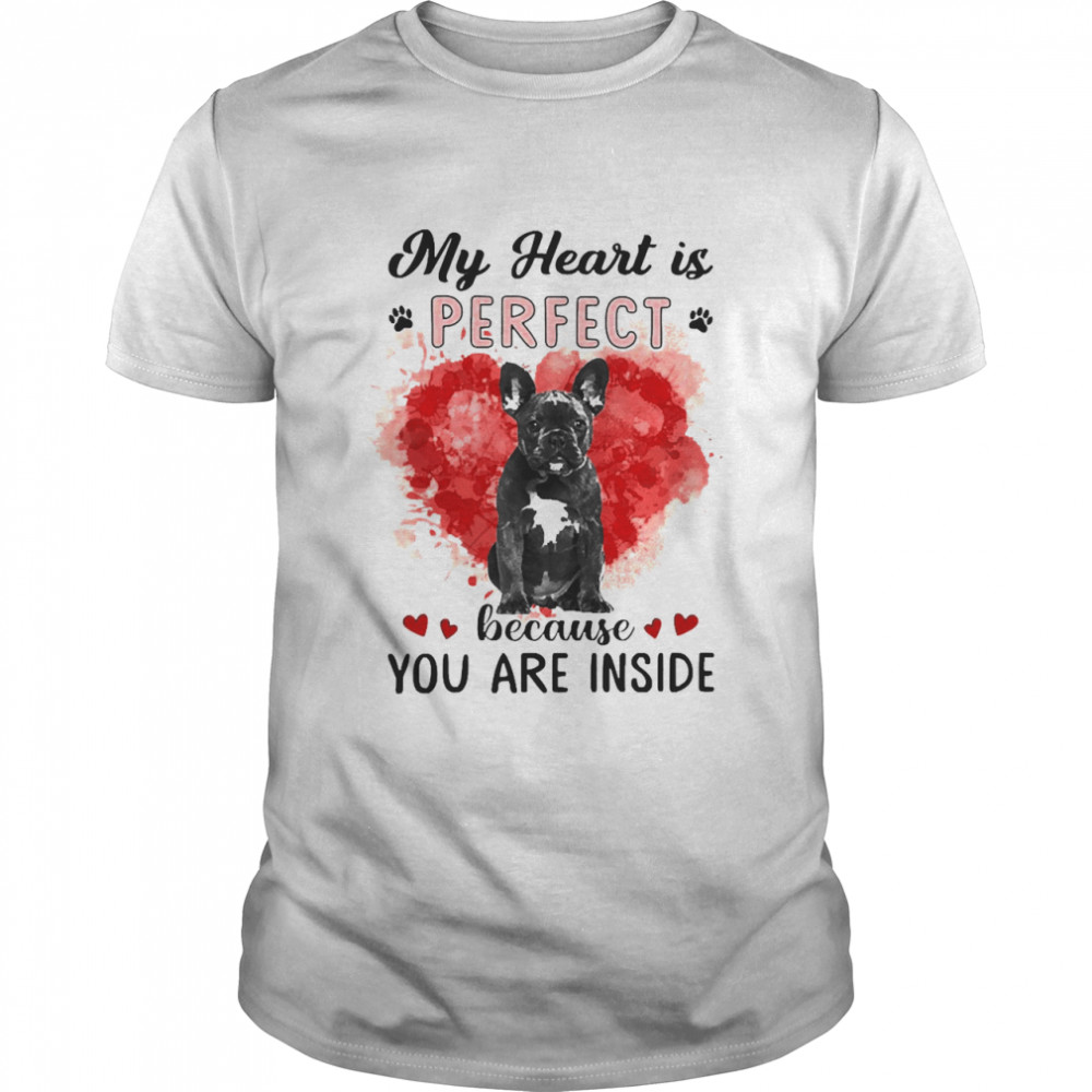 My Heart Is Perfect Because You Are Inside Black French Bulldog Shirt