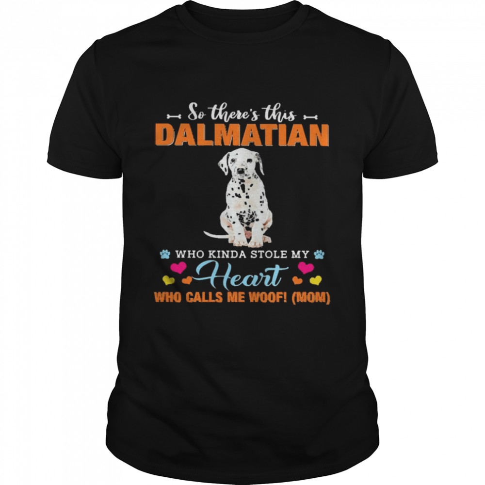Official a Dog Kinda Stole My Heart So There’s This Dalmatian Who Kinda Stole My Heart Who Calls Me Woof Mom Shirt