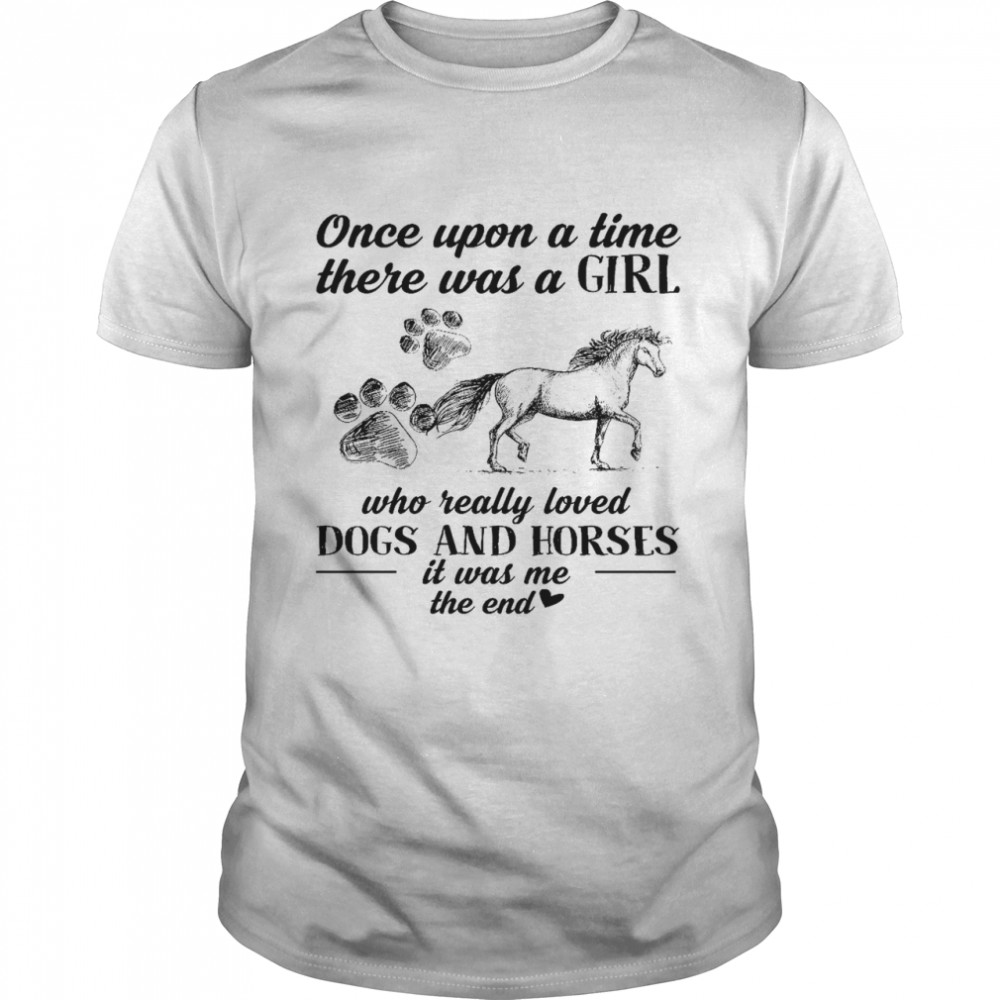Once upon a time there was a girl who really loved dogs and horses it was me the end shirt