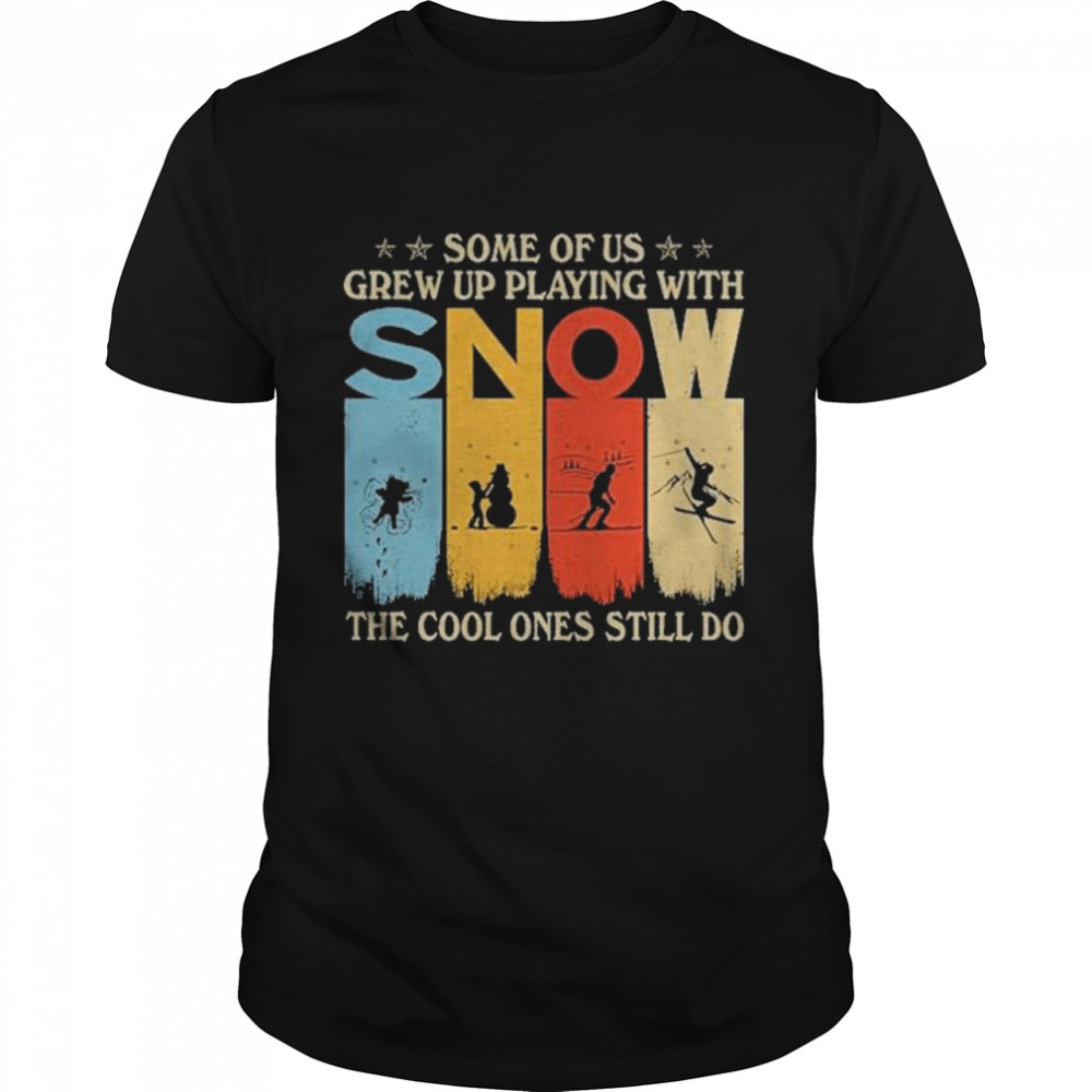 Some of us grew up playing with snow the cool ones still do shirt