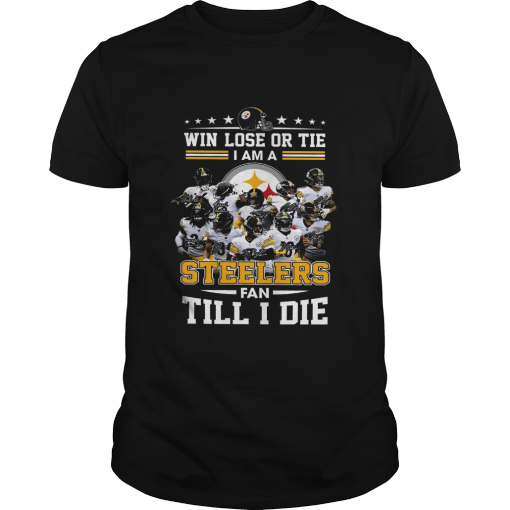 Win Lose Or Tie I Am A Steelers Fan Till I Die Shirt