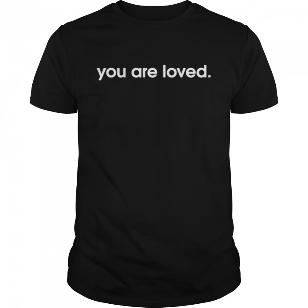 You are loved shirt
