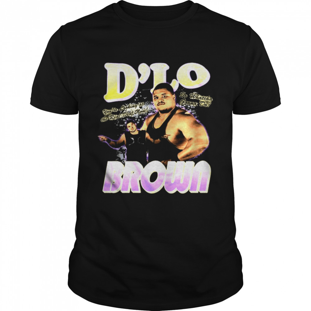 D’lo Brown Real Deal You’re Looking At The Real Deal Now So Whatcha Gonna Do shirt
