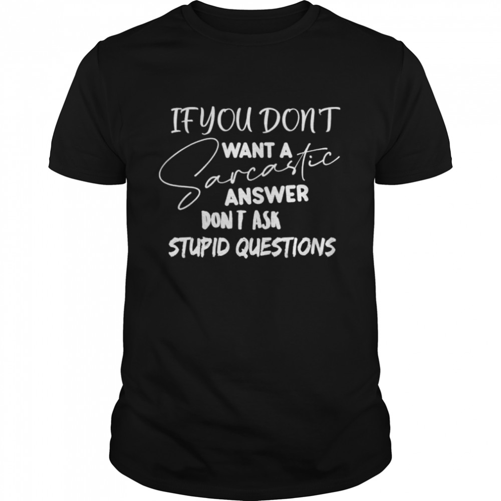 If You Dont Want Sarcastic Answer Dont Ask Stupid Question shirt