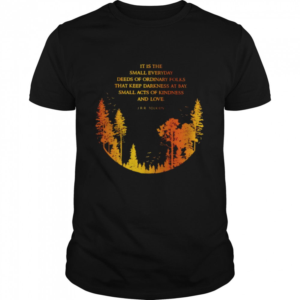 JRR Tolkien it is the small everyday deeds of ordinary folks shirt