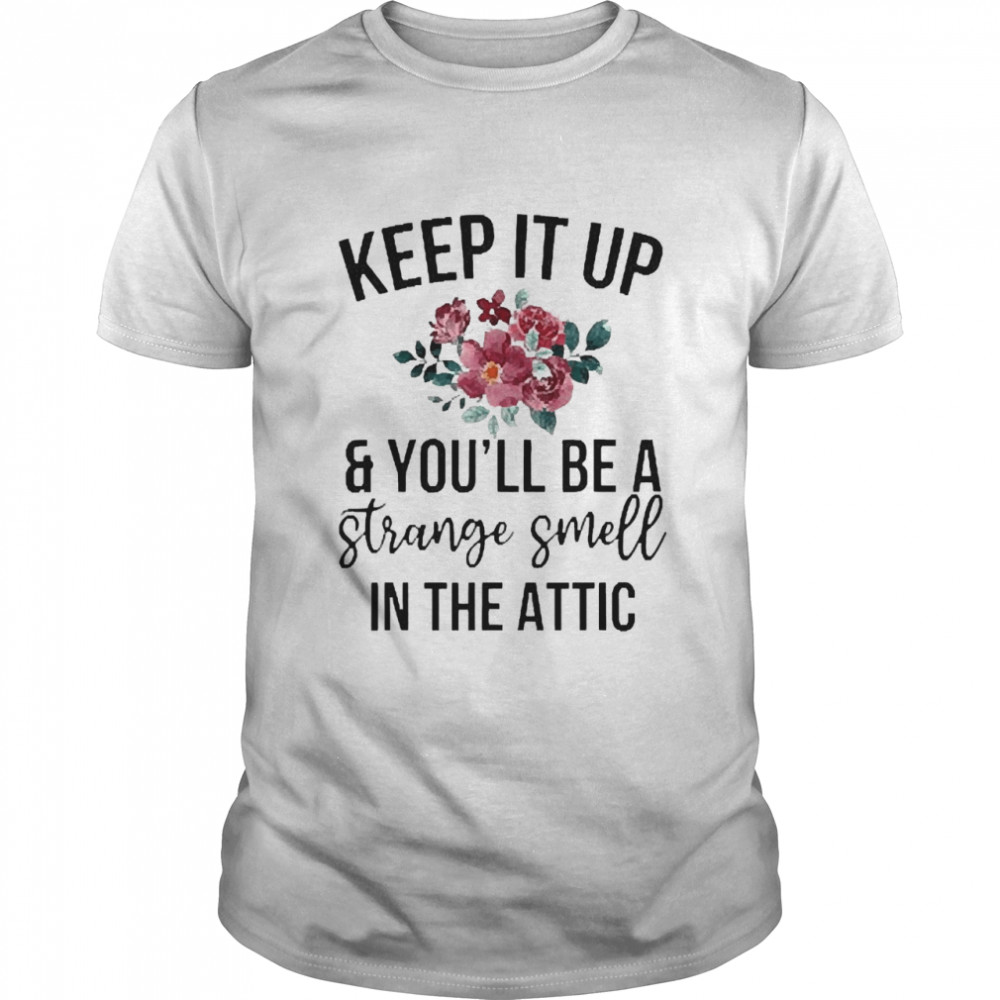 Keep It Up And You’ll Be A Strange Smell In The Attic Shirt