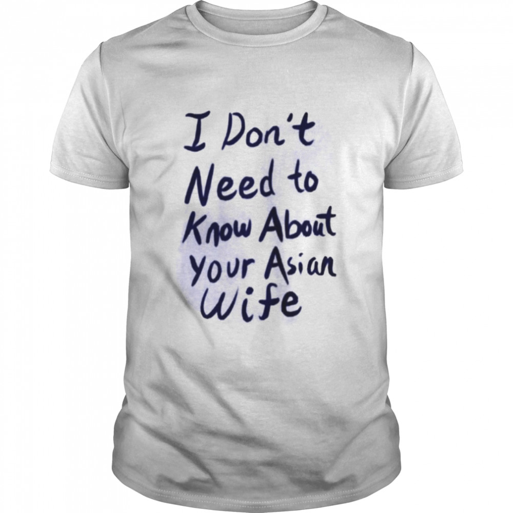 I don’t need to know about your asian wife shirt