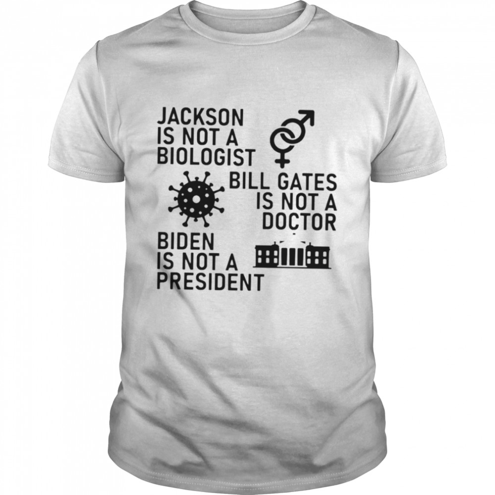 Jackson is not a biologist Bill Gates is not a doctor Biden is not a president shirt