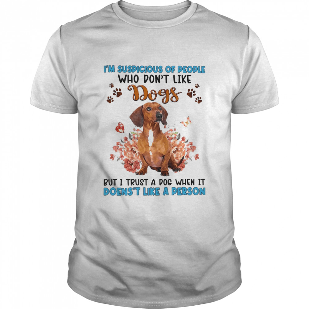 Red Dachshund I’m Suspicious Of People Who Don’t Like Dog’s But I Trust A Dog When It Doesn’t Like A Person Shirt
