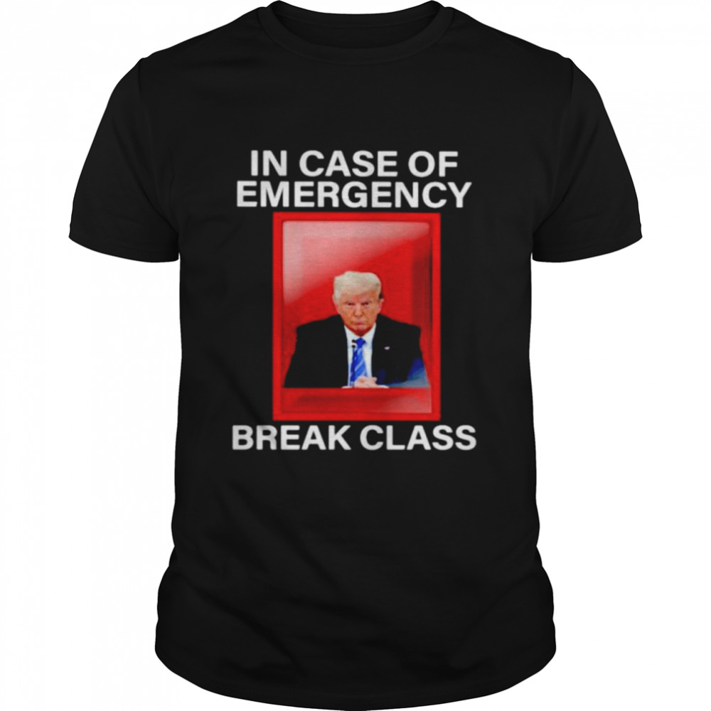 Trump in case of emergency break class shirt