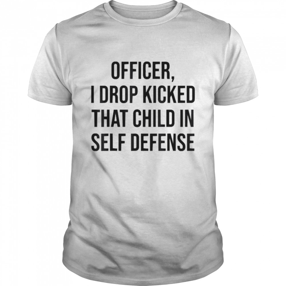 I drop kicked that child in self defense shirt