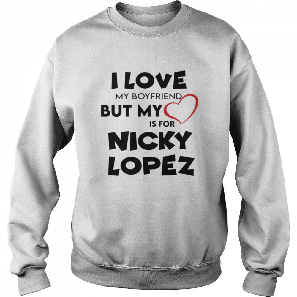 I love my boyfriend but my love is for nicky lopez  Unisex Sweatshirt