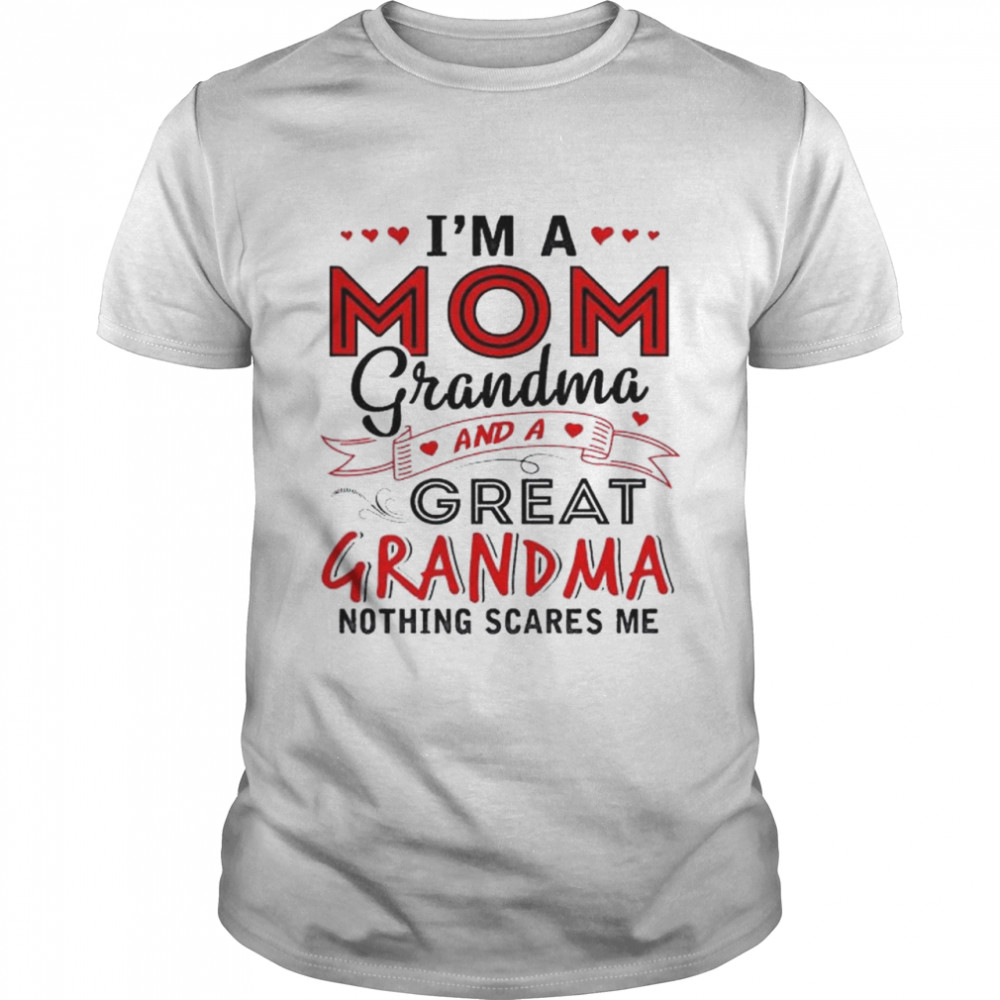 I’m a mom grandma and a great grandma nothing scares me shirt