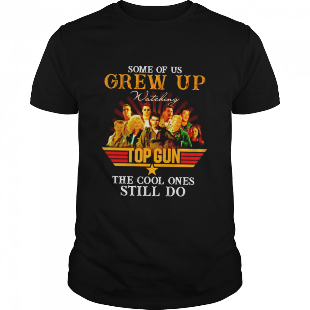 Some of us grew up watching Top Gun the cool ones still do shirt