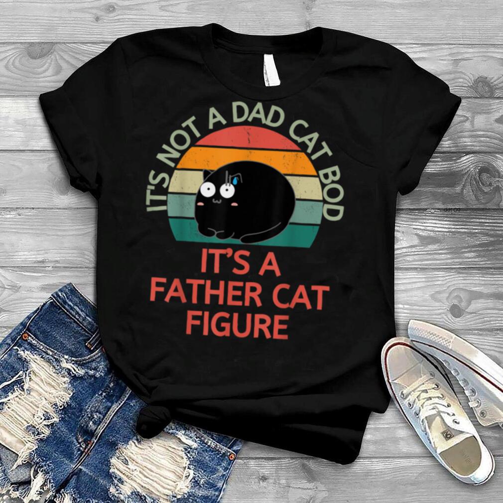 It's Not a Dad Cat Bod It's a Father Cat figure Fathers Day T Shirt