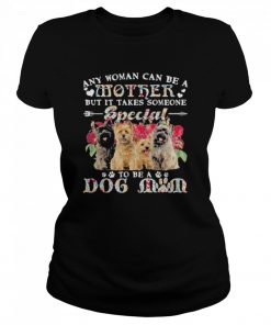 Cairn Terrier Dogs Any Woman Can Be A Mother But It Takes Someone Special To Be A Dog Mom Shirt Classic Women's T-shirt