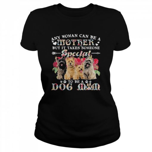 Cairn Terrier Dogs Any Woman Can Be A Mother But It Takes Someone Special To Be A Dog Mom Shirt Classic Women's T-shirt