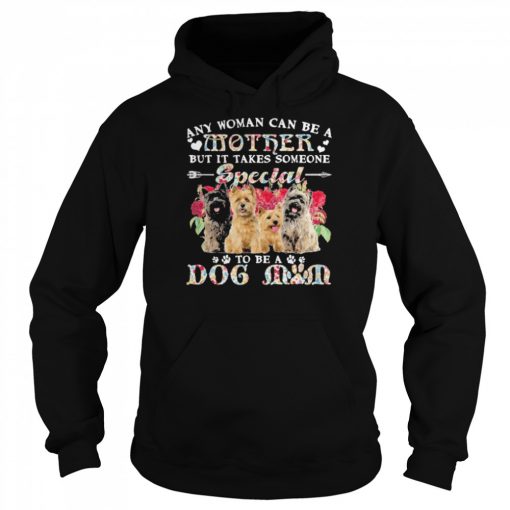 Cairn Terrier Dogs Any Woman Can Be A Mother But It Takes Someone Special To Be A Dog Mom Shirt Unisex Hoodie