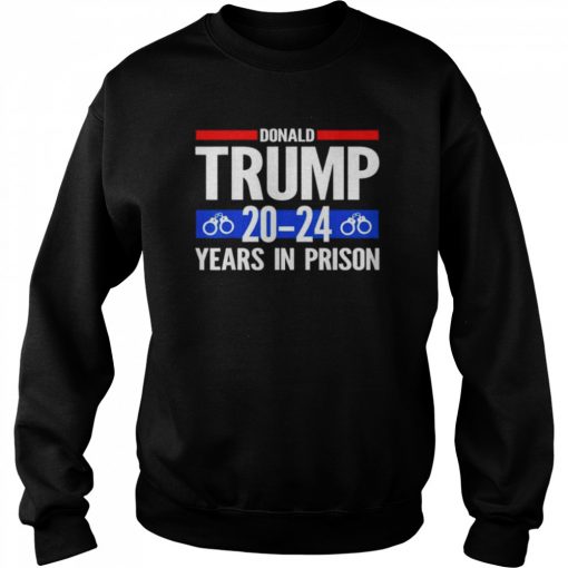 Donald Trump 20-24 Years In Prison T-Shirt Unisex Sweatshirt