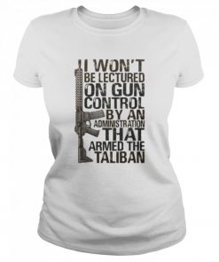 I won’t be lectured on gun control by an administration that armed the taliban  Classic Women's T-shirt