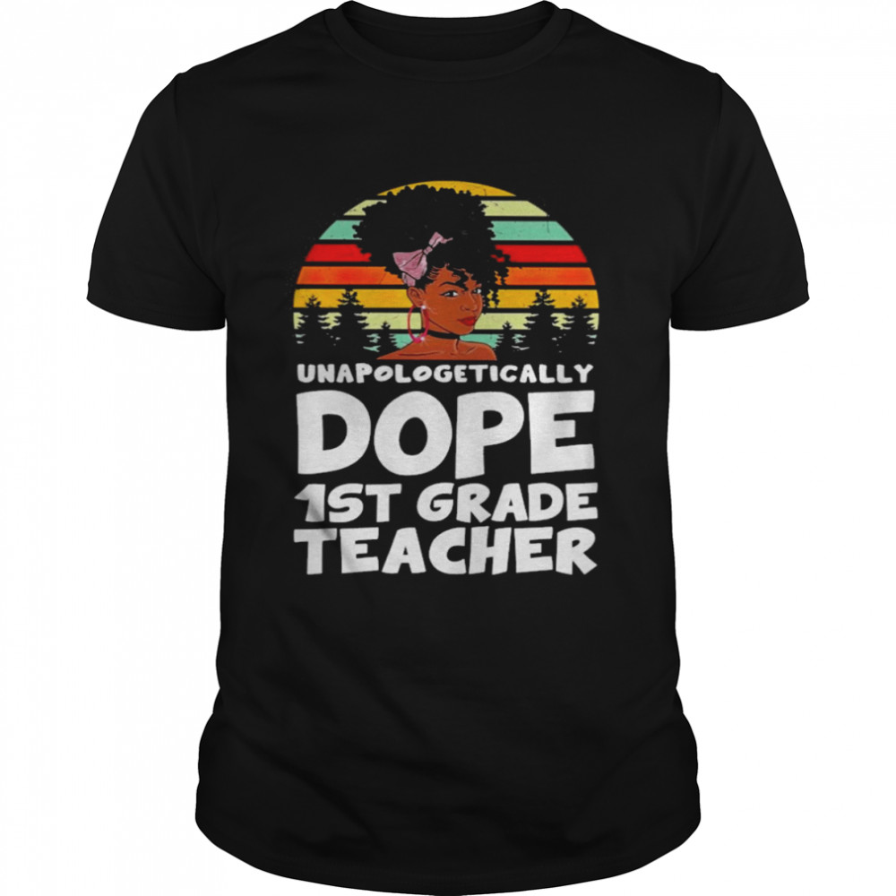 Unapologetically Dope 1st Grade Teacher Vintage Shirt